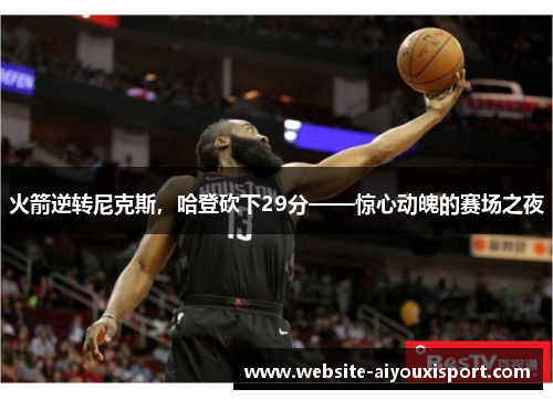 火箭逆转尼克斯，哈登砍下29分——惊心动魄的赛场之夜