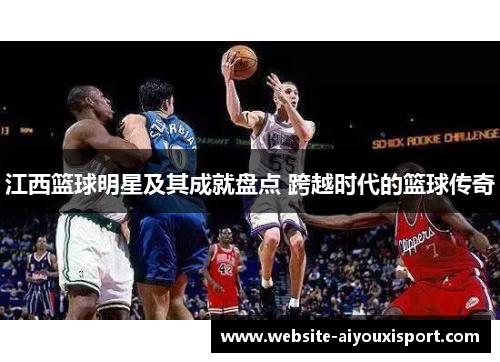 江西篮球明星及其成就盘点 跨越时代的篮球传奇